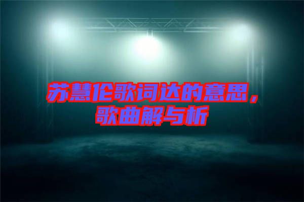 蘇慧倫歌詞達(dá)的意思,歌曲解與析