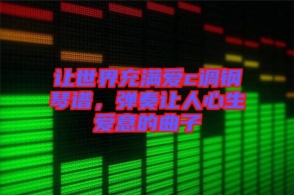 讓世界充滿愛c調鋼琴譜，彈奏讓人心生愛意的曲子