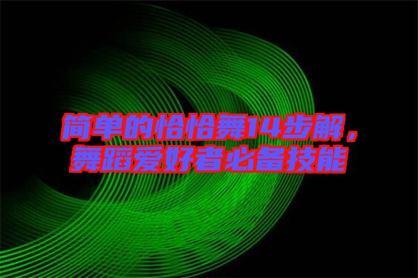 簡單的恰恰舞14步解,舞蹈愛好者必備技能