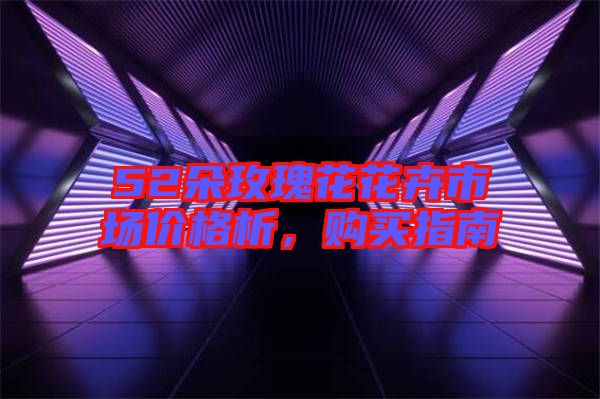 52朵玫瑰花花卉市場價格析,購買指南