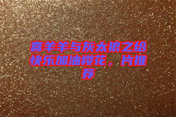 喜羊羊與灰太狼之給快樂加油櫻花，片推薦