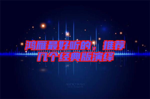 鴻雁最好聽的,推薦幾個經典版演繹