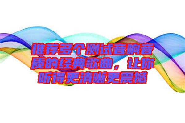 推薦多個測試音響音質的經典歌曲,讓你聽得更清晰更震撼