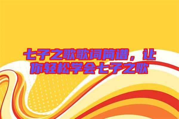 七子之歌歌詞簡譜,讓你輕松學(xué)會七子之歌