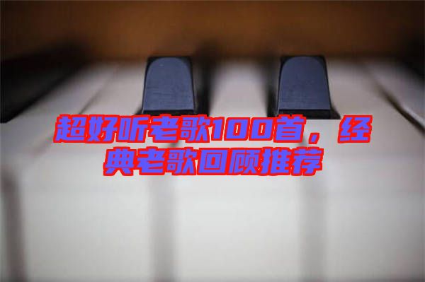 超好聽老歌100首，經典老歌回顧推薦