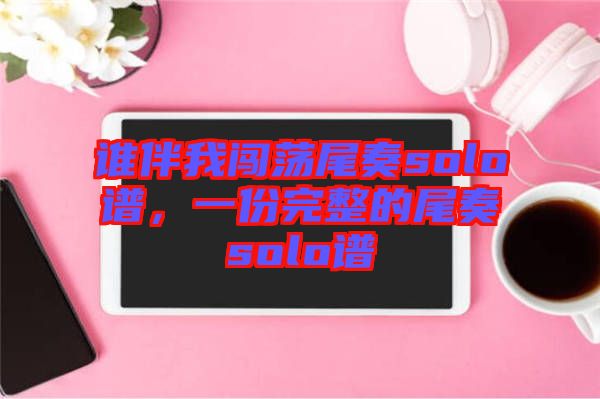 誰(shuí)伴我闖蕩尾奏solo譜,一份完整的尾奏solo譜