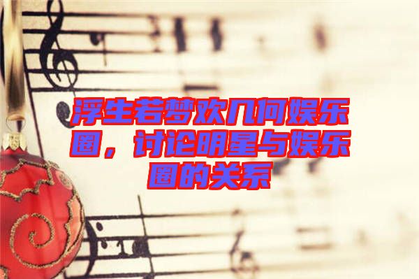 浮生若夢歡幾何娛樂圈,討論明星與娛樂圈的關(guān)系