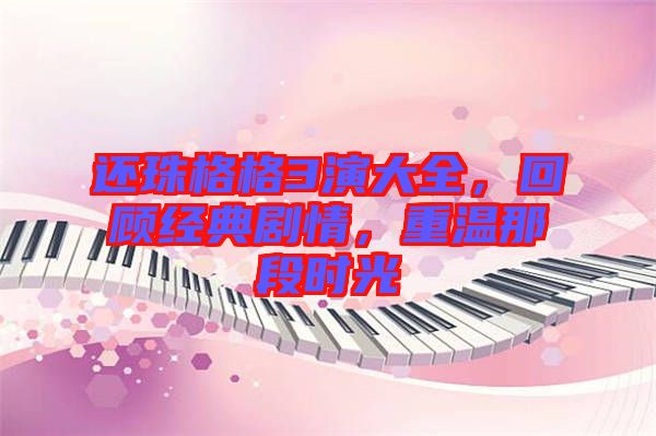 還珠格格3演大全,回顧經典劇情,重溫那段時光