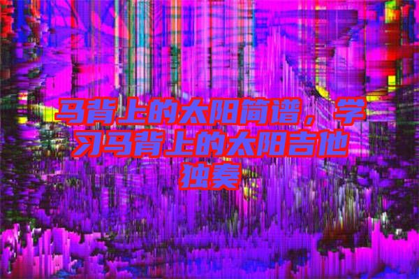 馬背上的太陽簡譜，學習馬背上的太陽吉他獨奏