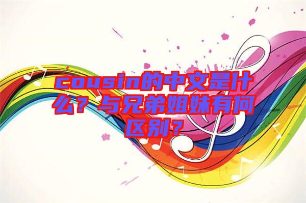 cousin的中文是什么?與兄弟姐妹有何區(qū)別?
