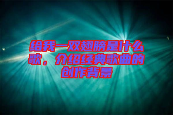 給我一雙翅膀是什么歌，介紹經典歌曲的創作背景