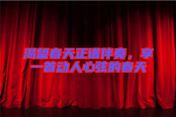 渴望春天正譜伴奏，享一首動人心弦的春天