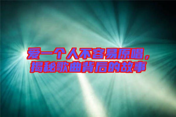 愛(ài)一個(gè)人不容易原唱,揭秘歌曲背后的故事