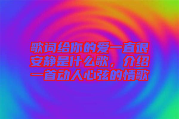 歌詞給你的愛一直很安靜是什么歌，介紹一首動人心弦的情歌