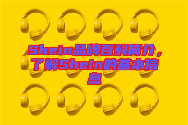 Shein品牌百科簡(jiǎn)介,了解Shein的基本信息