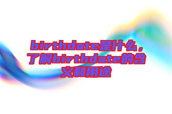 birthdate是什么,了解birthdate的含義和用途
