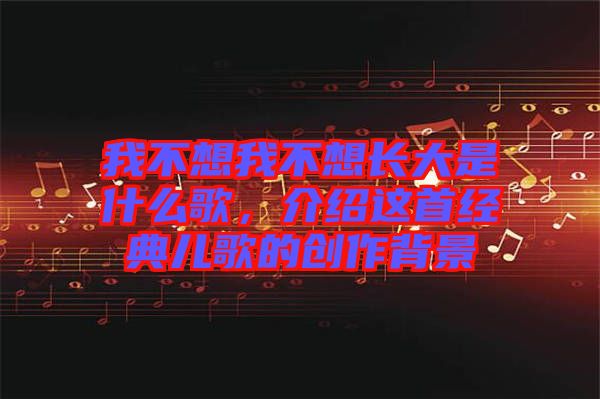 我不想我不想長(zhǎng)大是什么歌，介紹這首經(jīng)典兒歌的創(chuàng)作背景