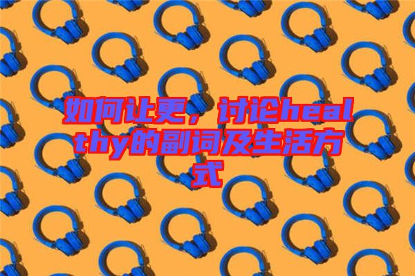 如何讓更，討論healthy的副詞及生活方式