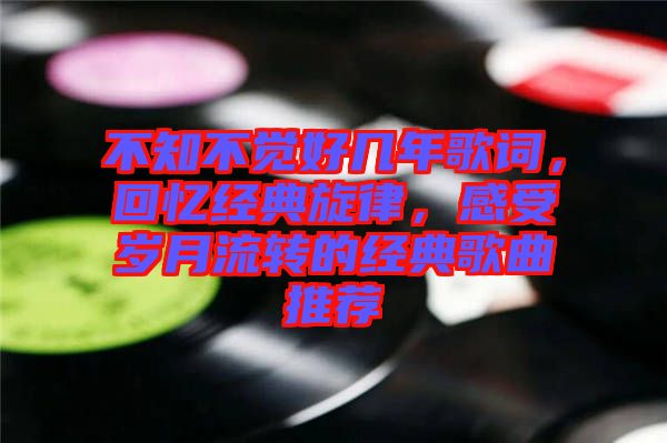 不知不覺好幾年歌詞,回憶經典旋律,感受歲月流轉的經典歌曲推薦