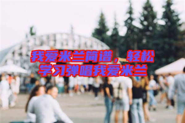 我愛米蘭簡譜,輕松學習彈唱我愛米蘭