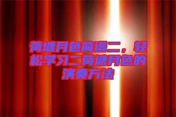 荷塘月色簡譜二,輕松學習二荷塘月色的演奏方法