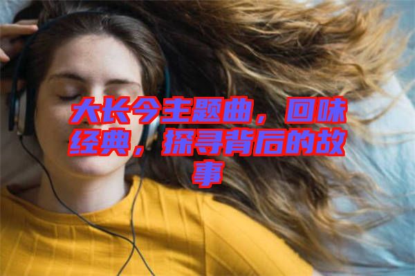 大長今主題曲,回味經典,探尋背后的故事