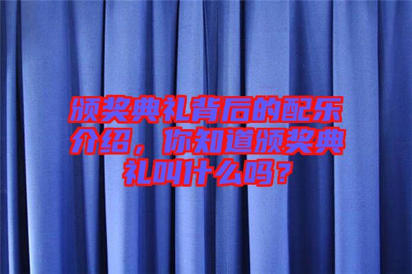 頒獎典禮背后的配樂介紹，你知道頒獎典禮叫什么嗎？