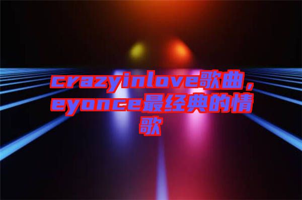 crazyinlove歌曲,eyonce最經典的情歌