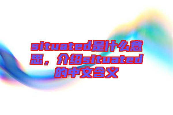 situated是什么意思,介紹situated的中文含義