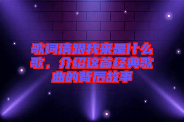 歌詞請跟我來是什么歌，介紹這首經(jīng)典歌曲的背后故事