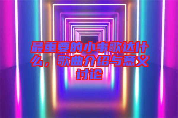 最重要的小事歌達(dá)什么,歌曲介紹與意義討論