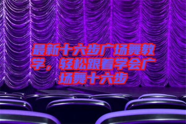 最新十六步廣場舞教學,輕松跟著學會廣場舞十六步