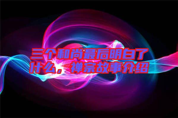 三個和尚最后明白了什么,禪宗故事介紹