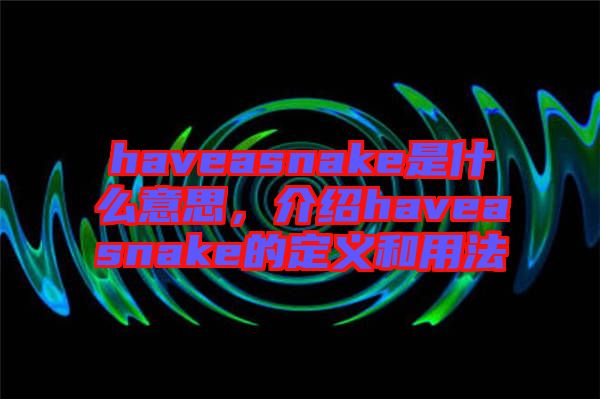 haveasnake是什么意思,介紹haveasnake的定義和用法