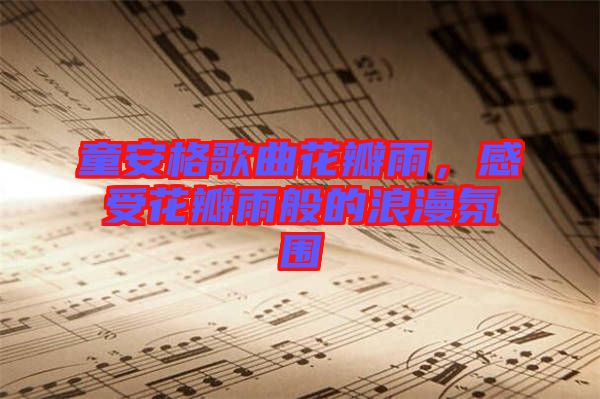 童安格歌曲花瓣雨,感受花瓣雨般的浪漫氛圍