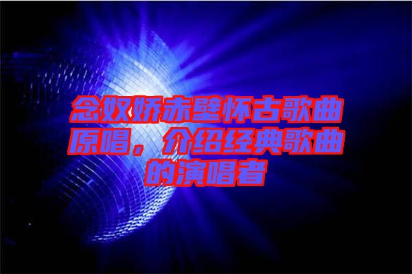 念奴嬌赤壁懷古歌曲原唱,介紹經(jīng)典歌曲的演唱者
