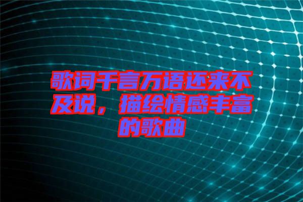 歌詞千言萬語還來不及說,描繪情感豐富的歌曲