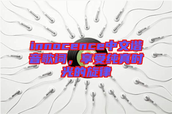 innocence中文諧音歌詞，享受純真時光的旋律