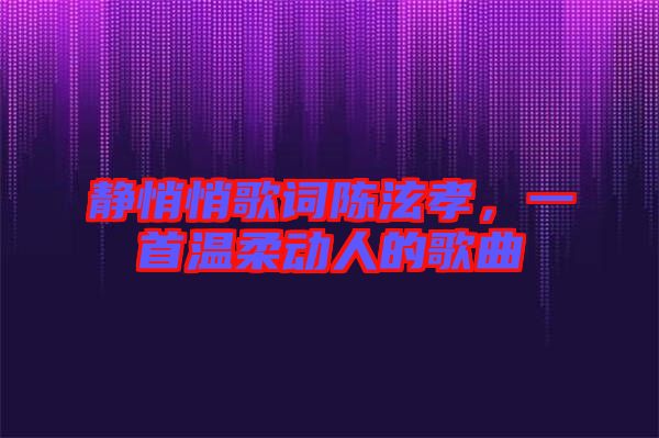 靜悄悄歌詞陳泫孝,一首溫柔動(dòng)人的歌曲