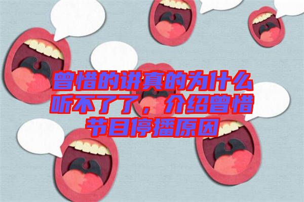 曾惜的講真的為什么聽不了了,介紹曾惜節目停播原因