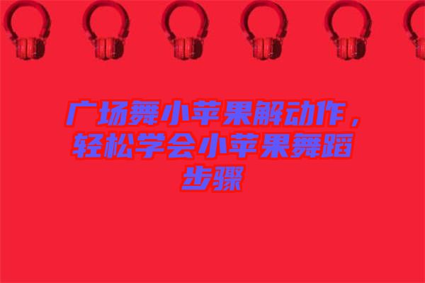 廣場(chǎng)舞小蘋果解動(dòng)作,輕松學(xué)會(huì)小蘋果舞蹈步驟