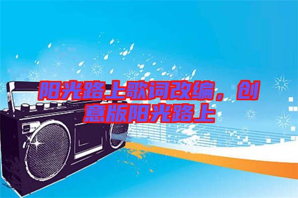 陽光路上歌詞改編,創(chuàng)意版陽光路上