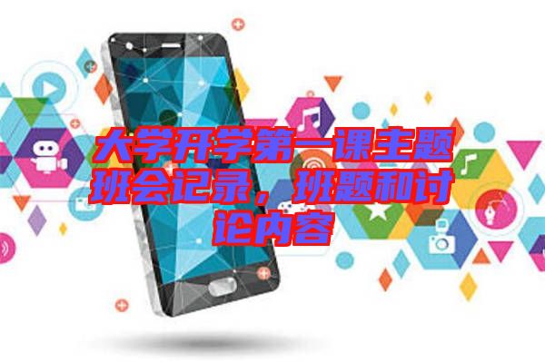 大學開學第一課主題班會記錄,班題和討論內容