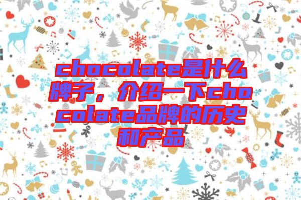 chocolate是什么牌子,介紹一下chocolate品牌的歷史和產(chǎn)品