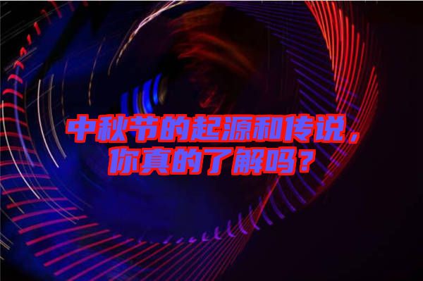 中秋節(jié)的起源和傳說，你真的了解嗎？