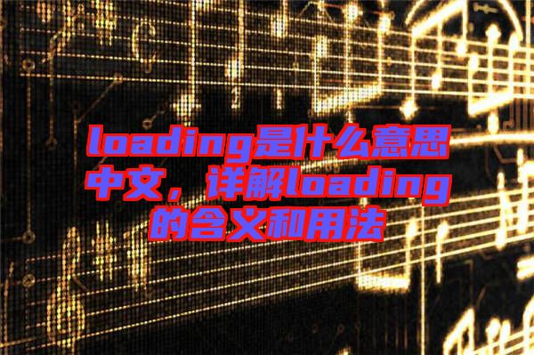 loading是什么意思中文,詳解loading的含義和用法