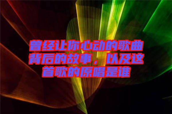 曾經讓你心動的歌曲背后的故事，以及這首歌的原唱是誰