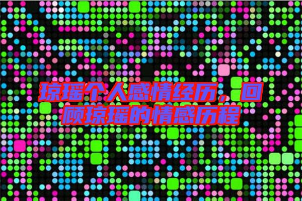 瓊瑤個人感情經歷,回顧瓊瑤的情感歷程