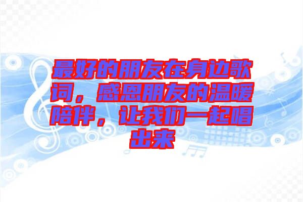 最好的朋友在身邊歌詞,感恩朋友的溫暖陪伴,讓我們一起唱出來(lái)