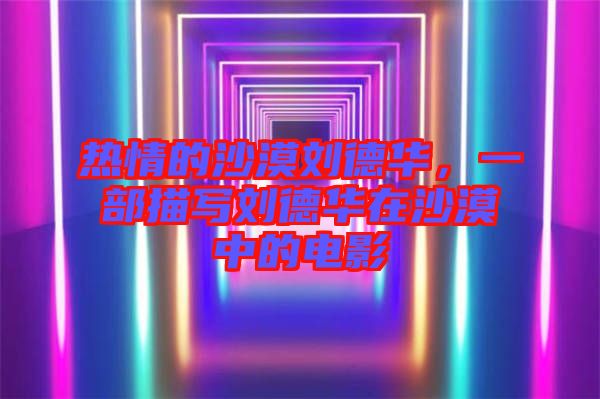 熱情的沙漠劉德華,一部描寫劉德華在沙漠中的電影